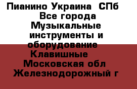 Пианино Украина. СПб. - Все города Музыкальные инструменты и оборудование » Клавишные   . Московская обл.,Железнодорожный г.